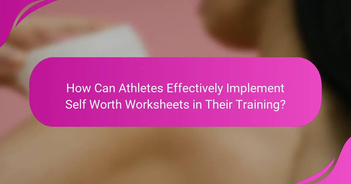 How Can Athletes Effectively Implement Self Worth Worksheets in Their Training?