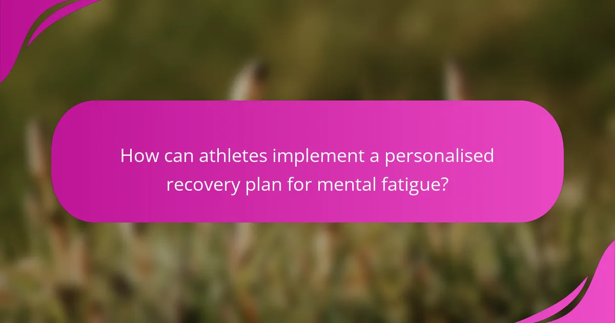 How can athletes implement a personalised recovery plan for mental fatigue?