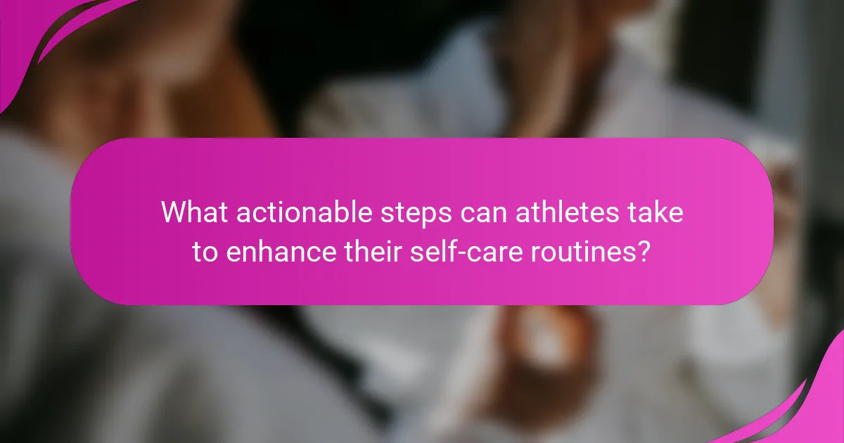 What actionable steps can athletes take to enhance their self-care routines?