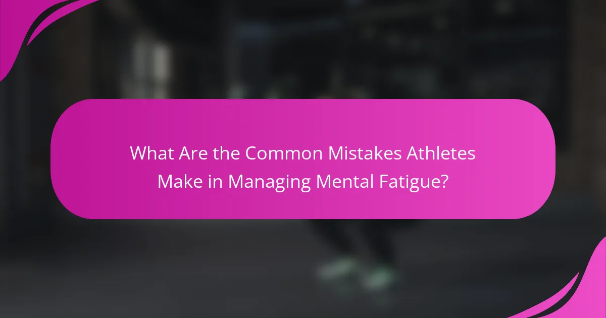 What Are the Common Mistakes Athletes Make in Managing Mental Fatigue?