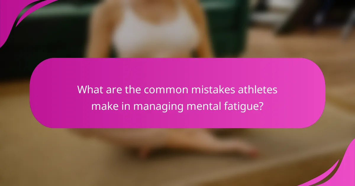 What are the common mistakes athletes make in managing mental fatigue?
