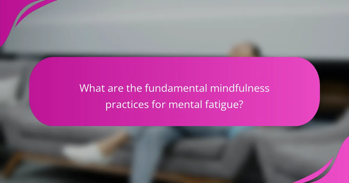 What are the fundamental mindfulness practices for mental fatigue?