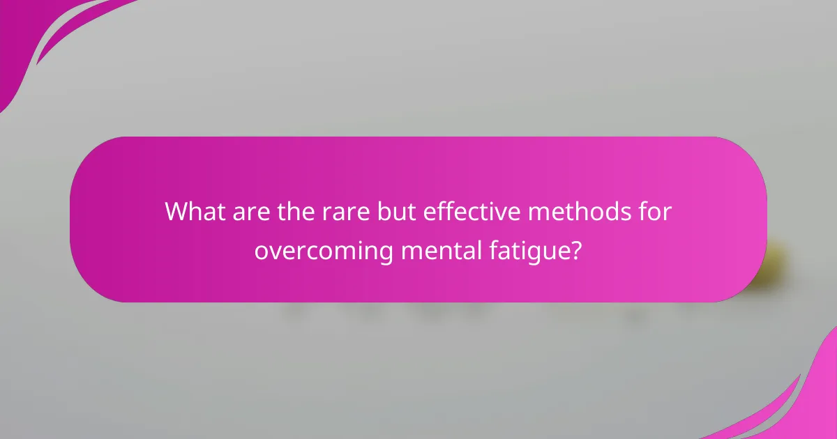 What are the rare but effective methods for overcoming mental fatigue?