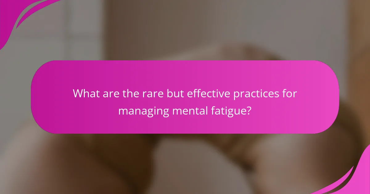 What are the rare but effective practices for managing mental fatigue?