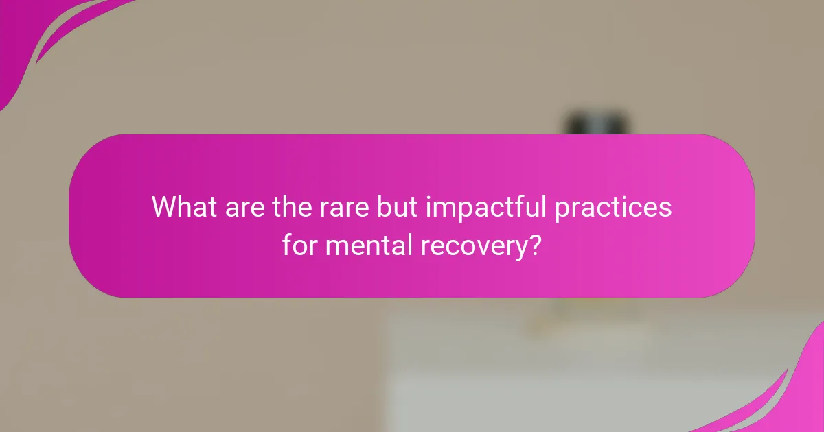 What are the rare but impactful practices for mental recovery?