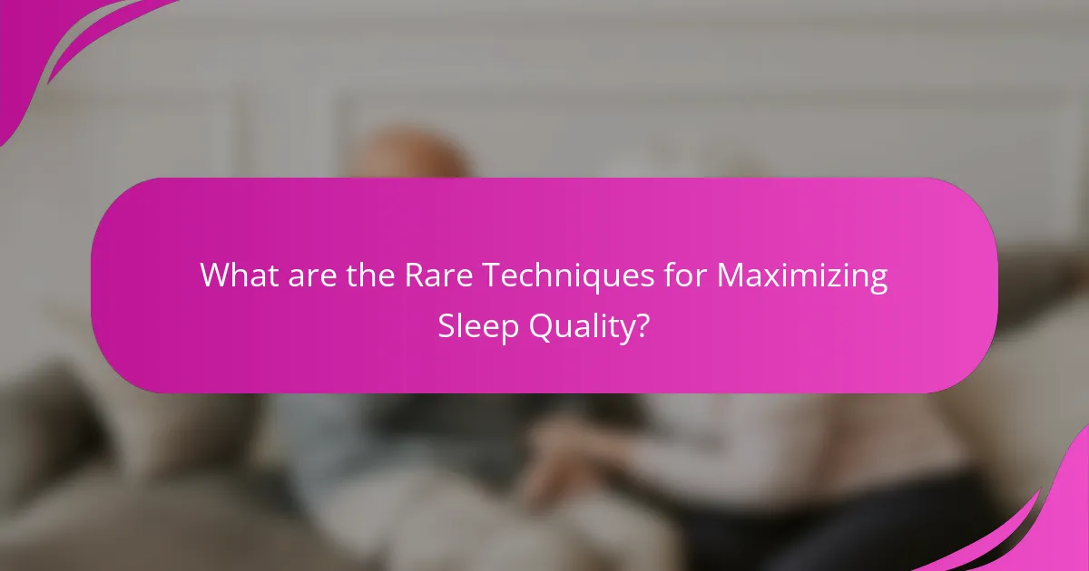 What are the Rare Techniques for Maximizing Sleep Quality?