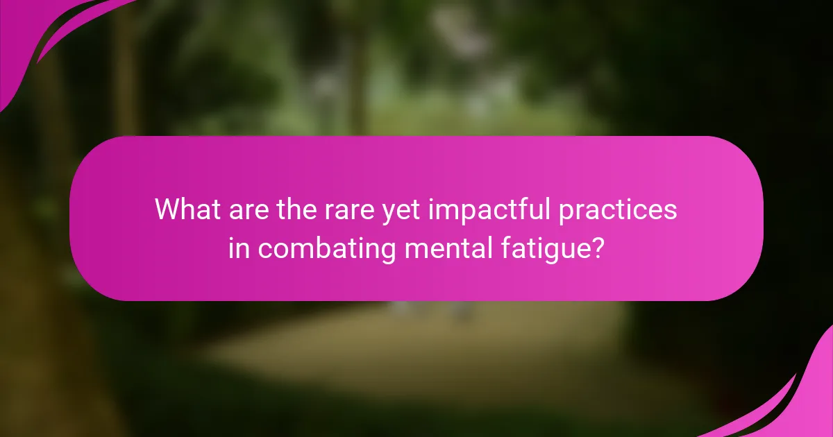 What are the rare yet impactful practices in combating mental fatigue?