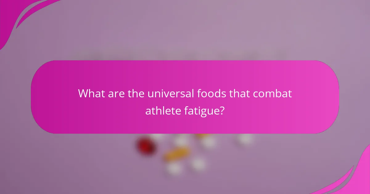 What are the universal foods that combat athlete fatigue?