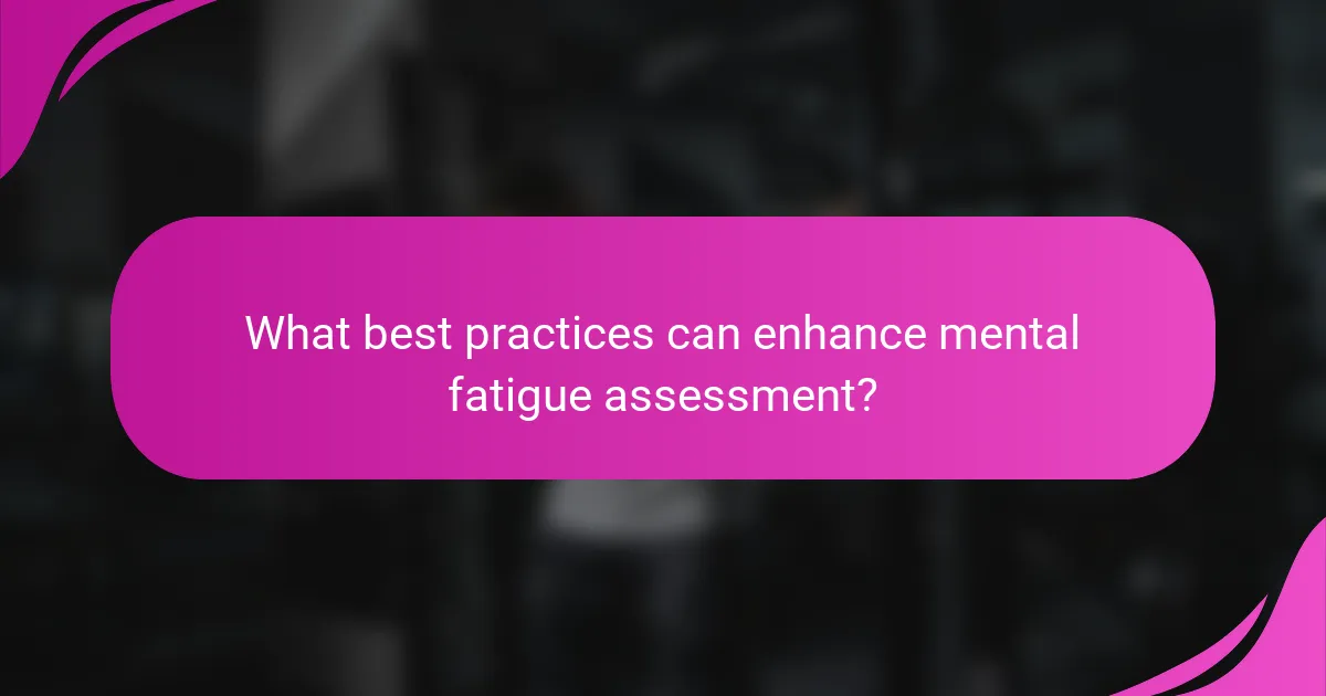 What best practices can enhance mental fatigue assessment?