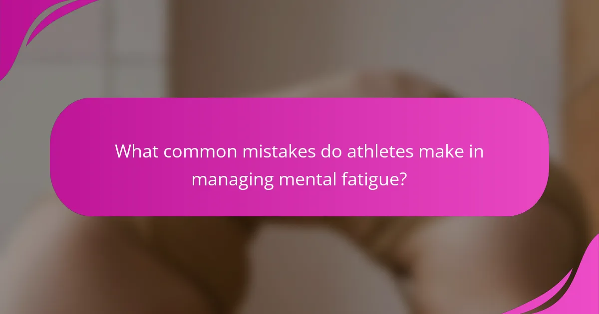 What common mistakes do athletes make in managing mental fatigue?
