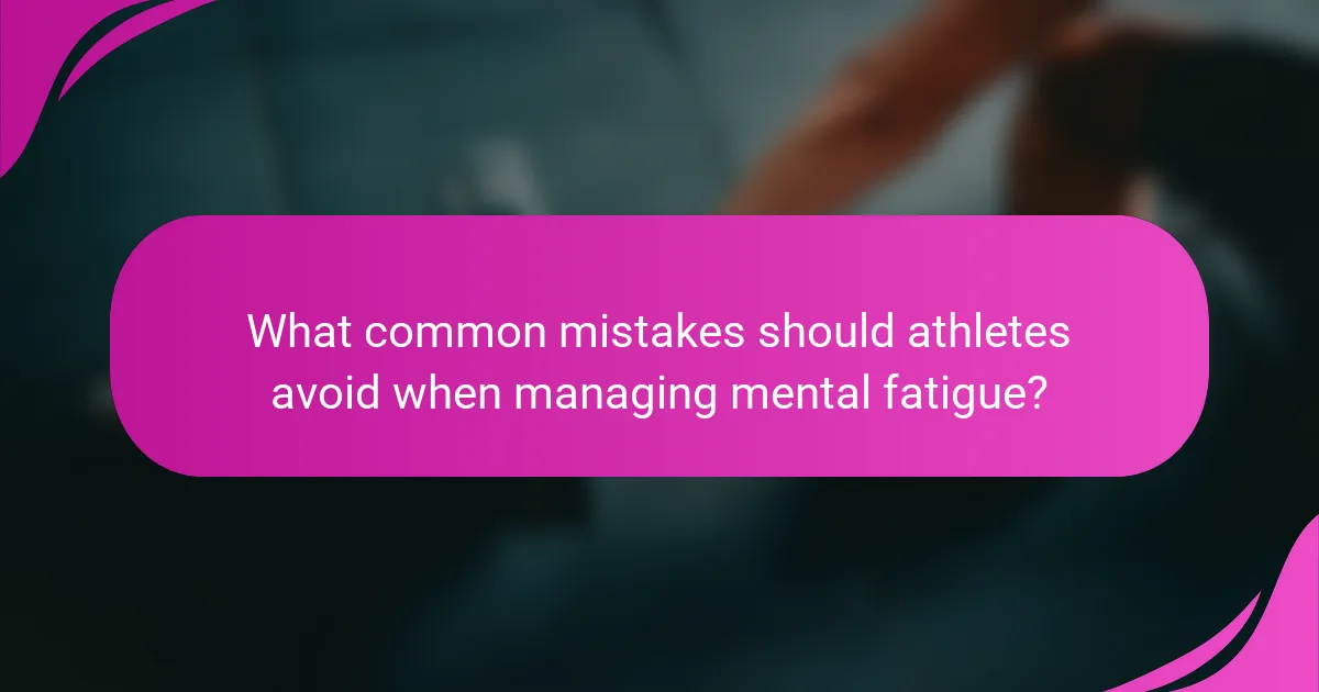 What common mistakes should athletes avoid when managing mental fatigue?