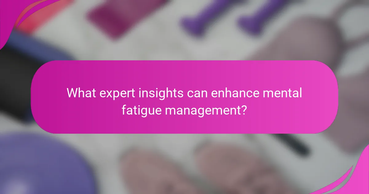 What expert insights can enhance mental fatigue management?