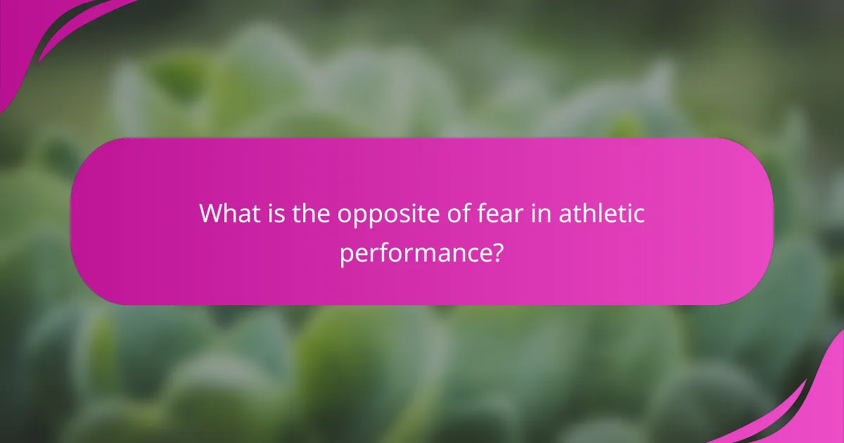 What is the opposite of fear in athletic performance?