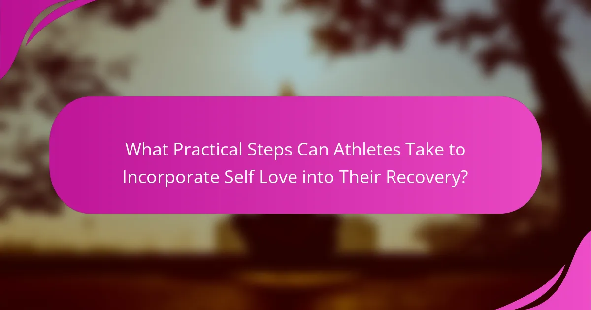 What Practical Steps Can Athletes Take to Incorporate Self Love into Their Recovery?
