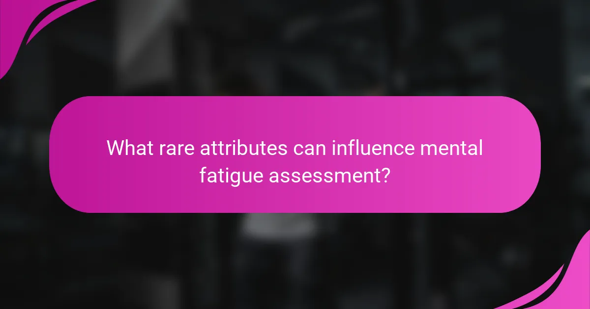 What rare attributes can influence mental fatigue assessment?