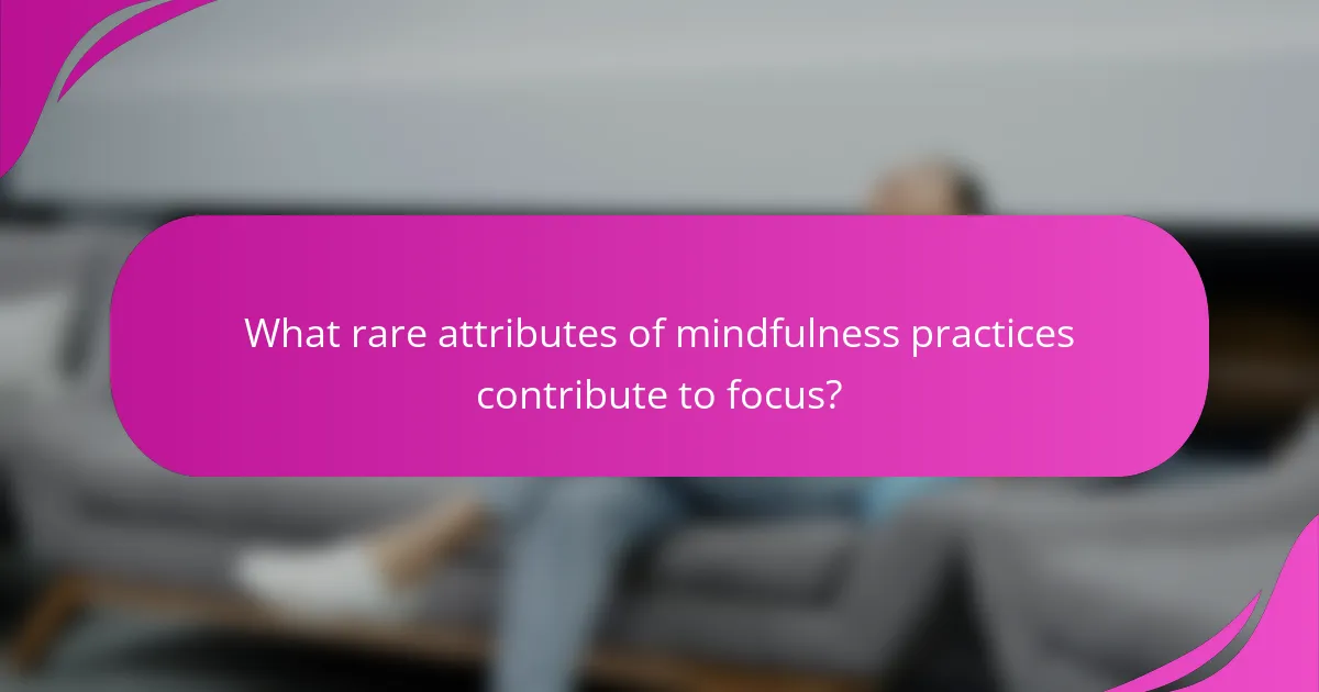 What rare attributes of mindfulness practices contribute to focus?