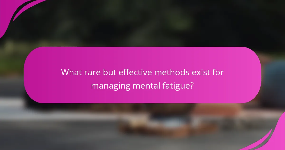 What rare but effective methods exist for managing mental fatigue?