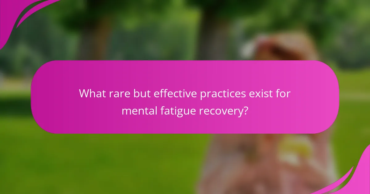 What rare but effective practices exist for mental fatigue recovery?