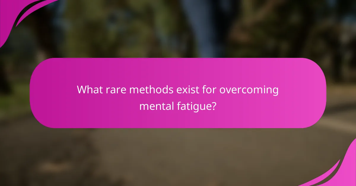 What rare methods exist for overcoming mental fatigue?