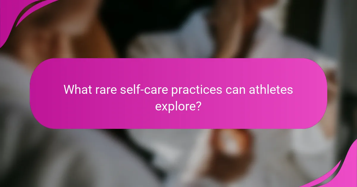 What rare self-care practices can athletes explore?