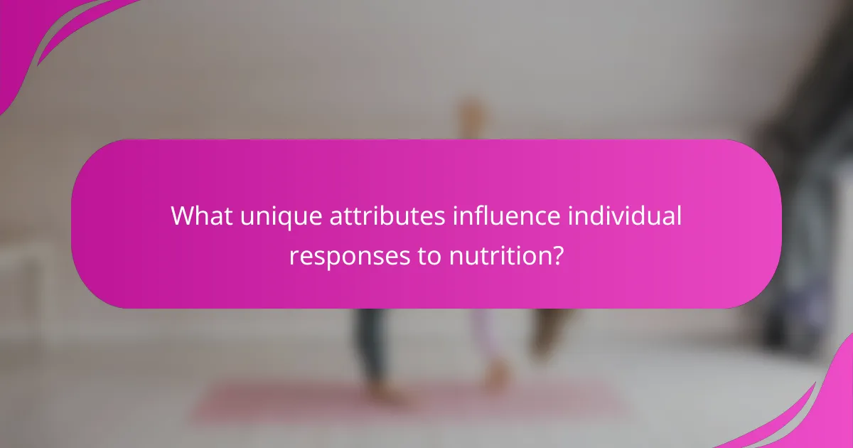 What unique attributes influence individual responses to nutrition?
